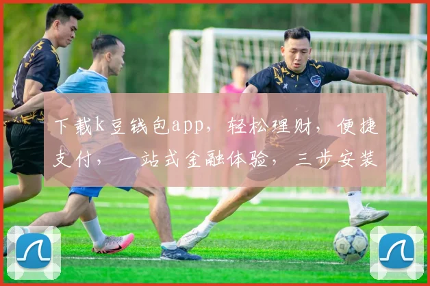 下载k豆钱包app，轻松理财，便捷支付，一站式金融体验，三步安装，立即享受