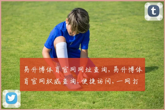 易升博体育官网网址查询,易升博体育官网权威查询,便捷访问,一网打尽