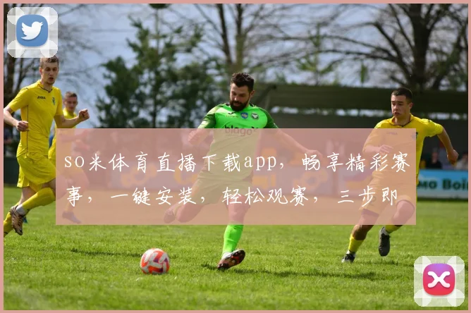 so米体育直播下载app，畅享精彩赛事，一键安装，轻松观赛，三步即可