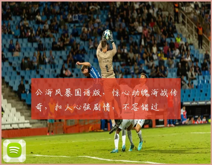 公海风暴国语版，惊心动魄海战传奇，扣人心弦剧情，不容错过