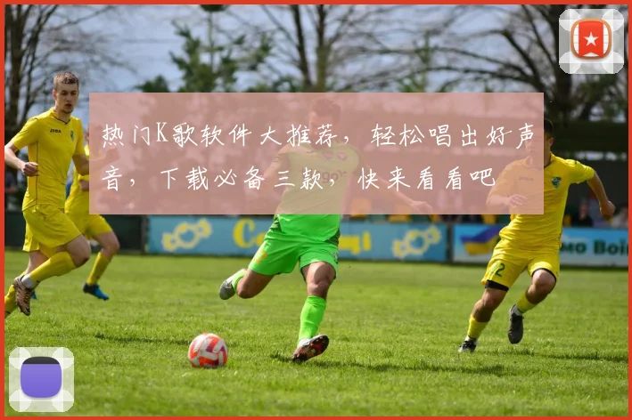 热门K歌软件大推荐，轻松唱出好声音，下载必备三款，快来看看吧