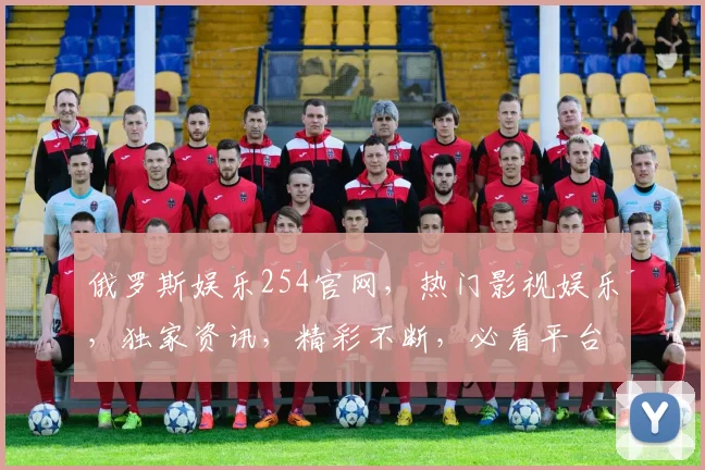 俄罗斯娱乐254官网，热门影视娱乐，独家资讯，精彩不断，必看平台