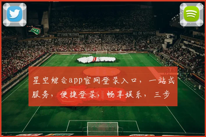 星空综合app官网登录入口，一站式服务，便捷登录，畅享娱乐，三步直达，体验非凡