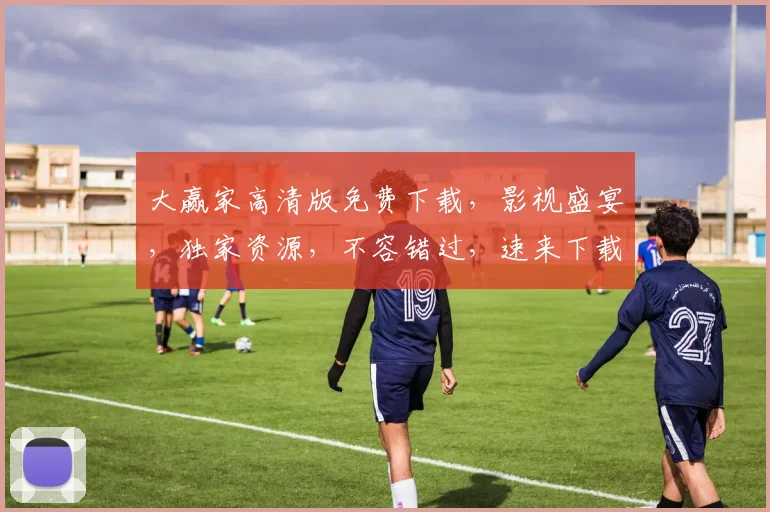 大赢家高清版免费下载，影视盛宴，独家资源，不容错过，速来下载
