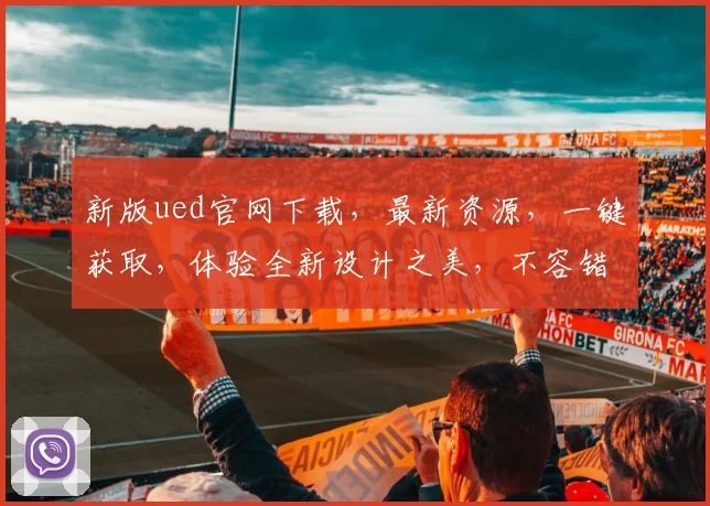 新版ued官网下载，最新资源，一键获取，体验全新设计之美，不容错过