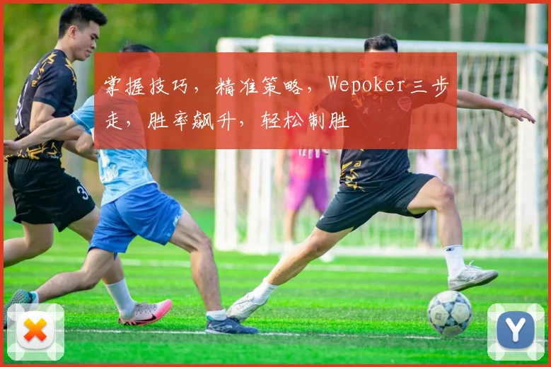 掌握技巧，精准策略，Wepoker三步走，胜率飙升，轻松制胜