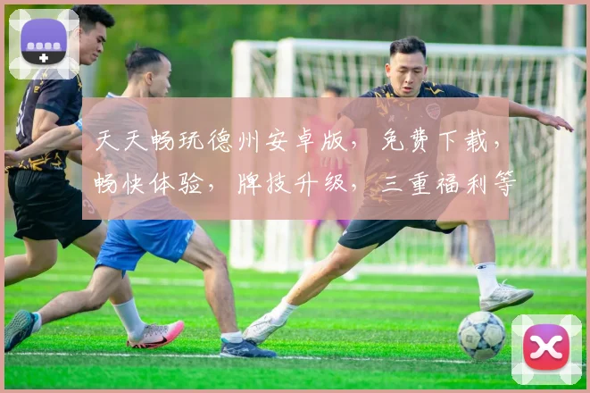 天天畅玩德州安卓版，免费下载，畅快体验，牌技升级，三重福利等你来
