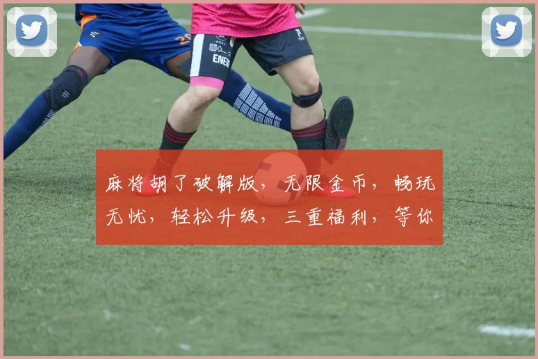 麻将胡了破解版，无限金币，畅玩无忧，轻松升级，三重福利，等你来拿